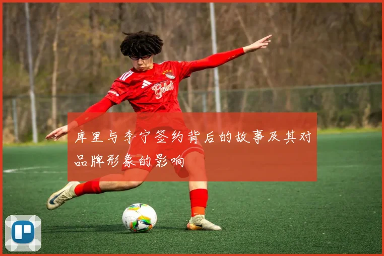 库里与李宁签约背后的故事及其对品牌形象的影响