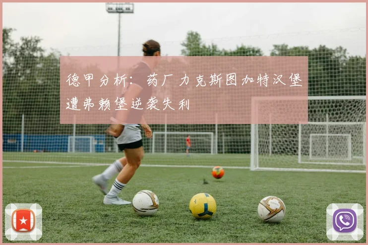 德甲分析：药厂力克斯图加特汉堡遭弗赖堡逆袭失利