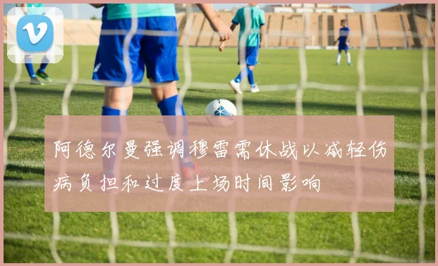 阿德尔曼强调穆雷需休战以减轻伤病负担和过度上场时间影响